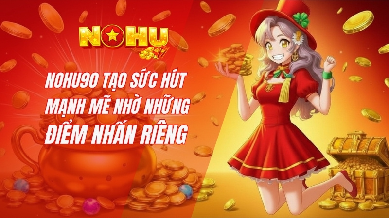 Nohu90 tạo sức hút mạnh mẽ nhờ những điểm nhấn riêng