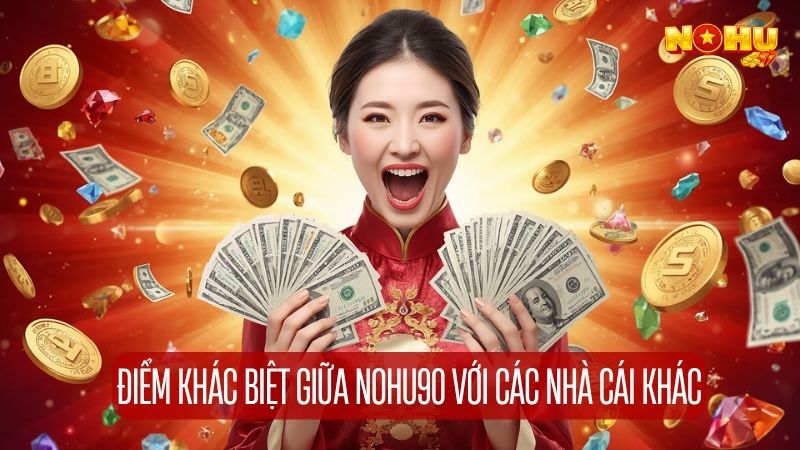 Nohu90 có nhiều điểm khác biệt